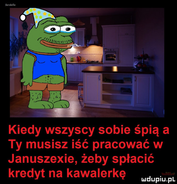 kiedy wszyscy sobie śpią a ty musisz iść pracować w januszewie żeby spłacić kredyt na kawalerkę