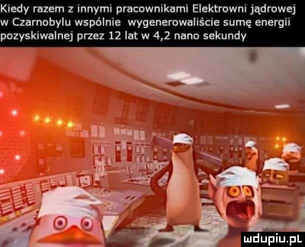 kiedy razem z innymi pracownikami elektrowni jądrowej w czarnobylu wspólnie wygenerowalis cie sumę energii pozyskiwalnej przez    lat w     nino sekundy