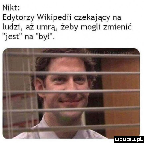 nikt edytorzy wikipedii czekający na ludzi aż umrą żeby mogli zmienić jest na był