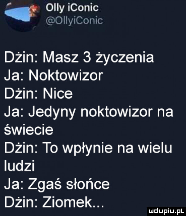 orly iconic ttoiniconic dżin masz   życzenia ja noktowizor dżin nice ja jedyny noktowizor na świecie dżin to wpłynie na wielu ludzi ja zgaś słońce dżin ziomek