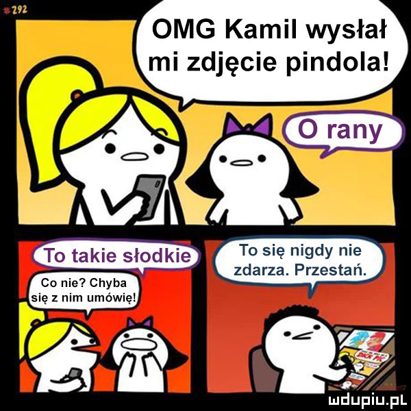 omg kamil wysłał mi zdjęcie pindola co nie chyba się z nim mówię ludupiu. pl