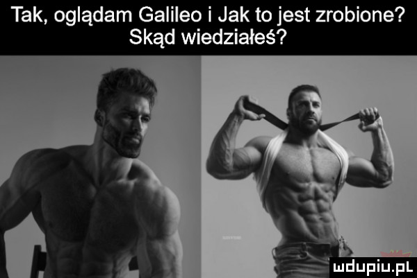 tak oglądam galileo i jak to jest zrobione skąd wiedziałeś x