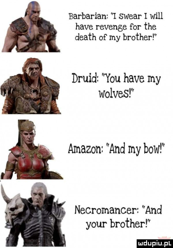 barbarian i swear i will hace revenge for tee death of my brother druid y-u hace my wolves amazon and my baw necromancer and your brother ludu iu. l