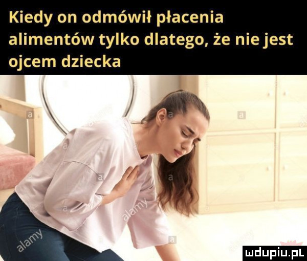 kiedy on odmówił płacenia alimentów tylko dlatego że nie jest ojcem dziecka ludu iu. l