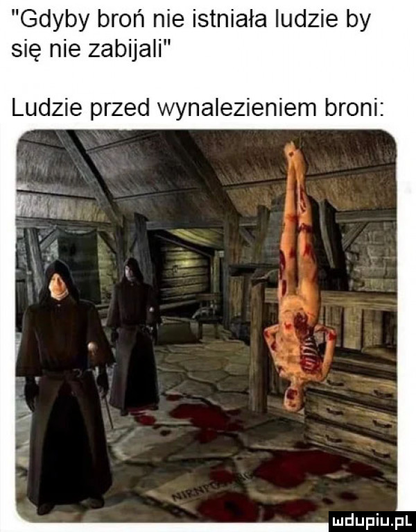 gdyby broń nie istniała ludzie by się nie zabijali ludzie przed wynalezieniem broni