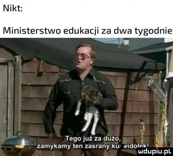 nikt ministerstwo edukacji za dwa tygodnie tego już za dużo. g. zamykamy len zasrany ku nido nk mduplu pl