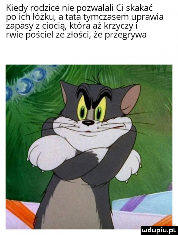 kiedy rodzice nie pozwalali ci skakać po ich łóżku a tata tymczasem uprawia zapasy z ciocią która aż krzyczy i rwie pościel ze złości że przegrywa