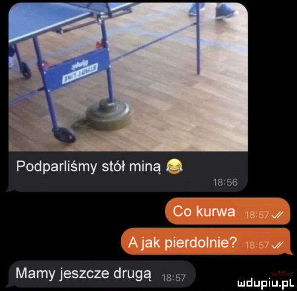 podparliśmy stół miną a       co kanna  x    abak pierdolnie s sur mamy jeszcze drugą       wdupiu f