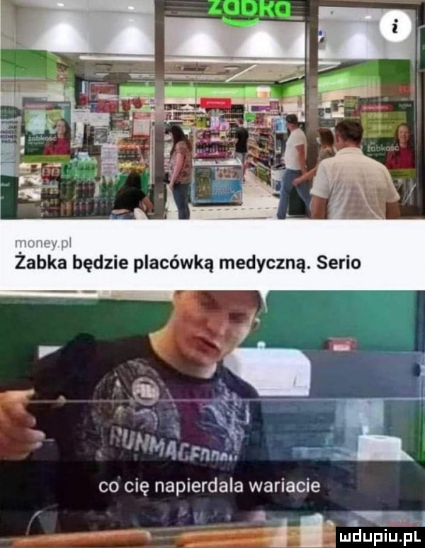 żabka będzie placówką medyczną. serio i. a macfmal co cię napierdala wariacie lj. auptiuępf