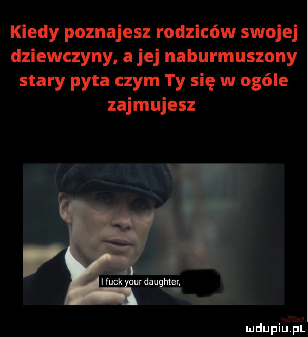 kiedy poznajesz rodziców swojej dziewczyny a jej naburmuszony stary pyta czym ty się w ogóle zajmujesz i funk your daughter