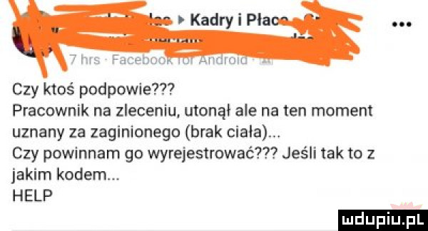 kadry i pla. czy ktoś podpowie pracownik na zleceniu utonął ale na ten moment uznany za zaginionego brak cizia czy powinnam go wyrejestrować jeśli tak to z jakim kodem. help