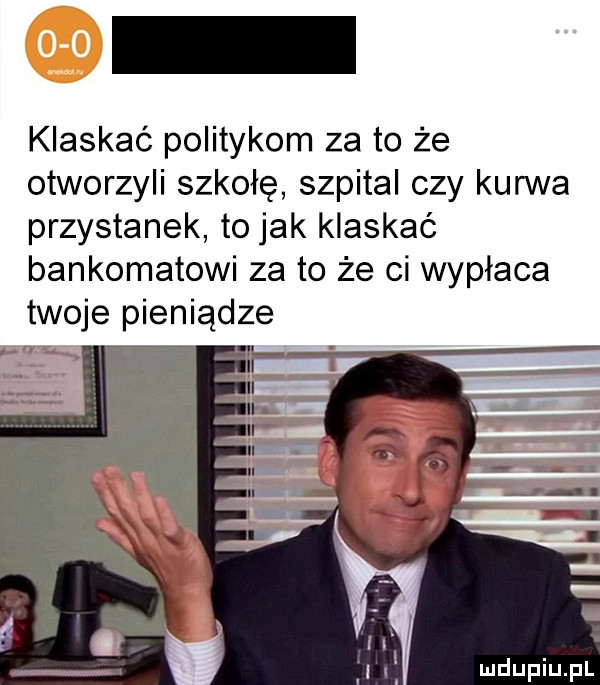 klaskać politykom za to że otworzyli szkołę szpital czy kurwa przystanek to jak klaskać bankomatowi za to że ci wypłaca twoje pieniądze