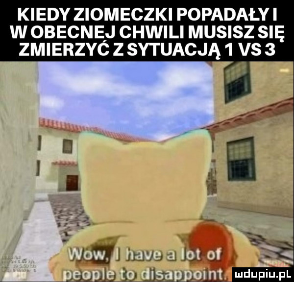 kiedy ziomeczki popadaly i w obecnej chwili musisz się zmierzyc z sytuacja   vs