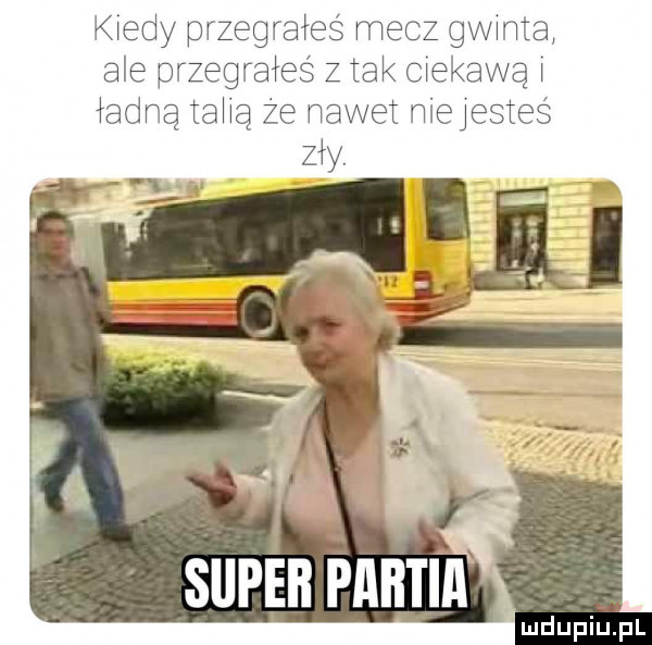 kiedy przegra eś mecz gwinta ale przegrałeś z tak ciekawą ładną tahą że nawet niejesteś zły