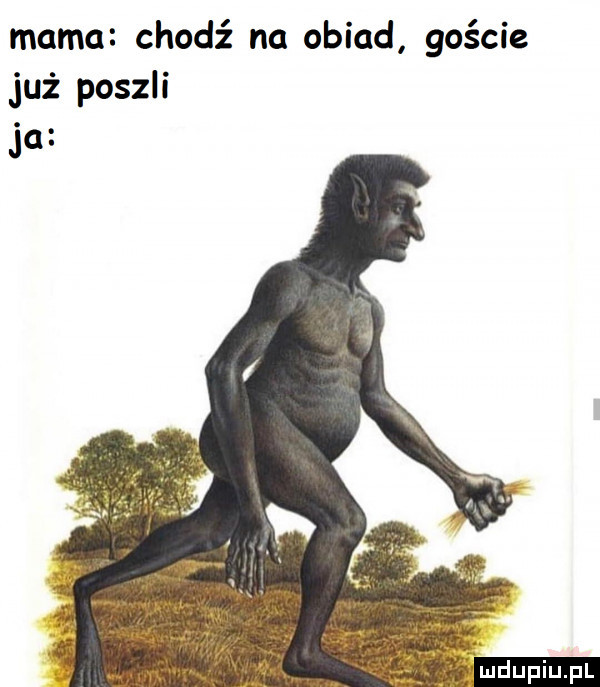 mama chodź na obiad goście już poszli ja