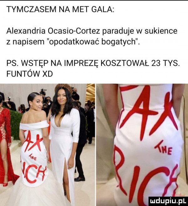 tymczasem na met gala alexandria ocasio cortez paraduje w sukience z napisem opodatkować bogatych. ps wstęp na imprezę kosztował    tys funtów xd