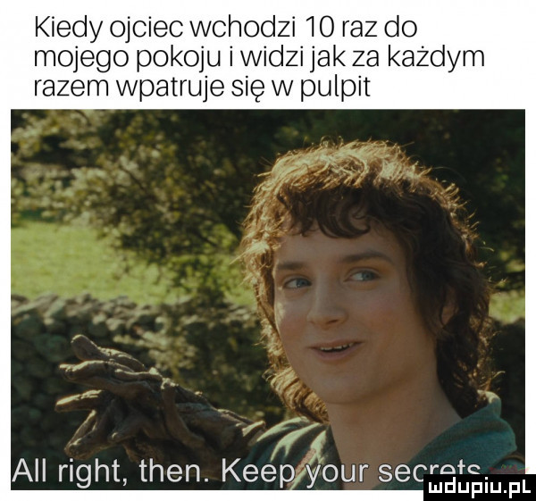 kiedy ojciec wchodzi    raz do mojego pokoju i widzi jak za każdym razem wpatruje się w pulpit     all right tlen. keeps mur sgcltelequl