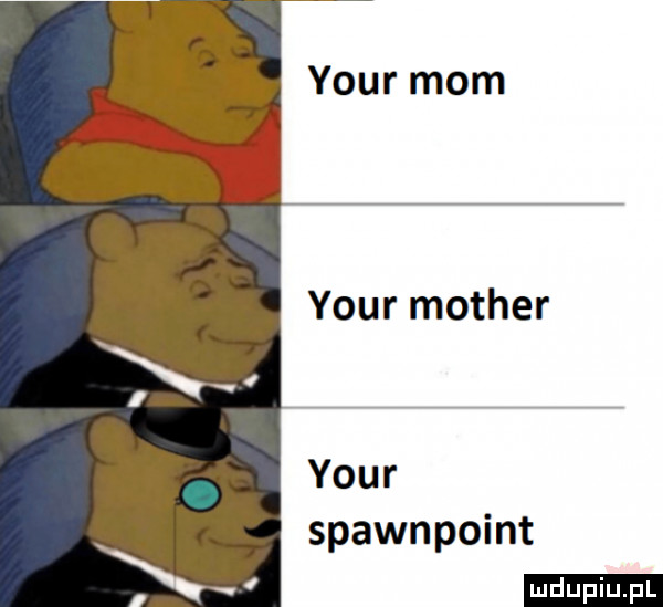 your mam your mather your spawnpoint