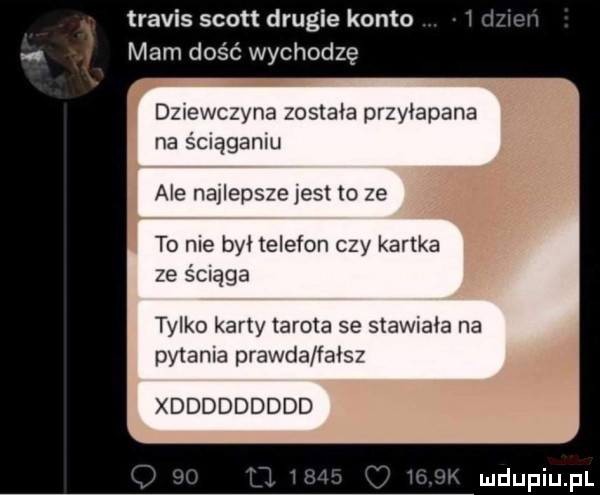 travis scott drugie konto mam dość wychodzę dziewczyna została przyłapana na śaągamu ale najlepsze jest to ze to nie był telefon czy kartka ze ściąga tylko karty tarota se stawiala na pytania prawda fałsz xddddddddd