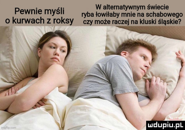 pewnie maś ryba ma mnie na gamaya o kurwach z raksy czy może raczej na kluski aga hc w