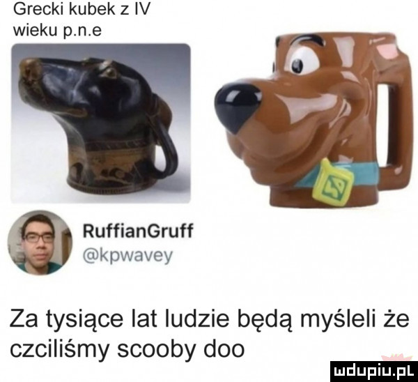 grecki kubek z iv wieku p n e ruffiangruff kpwavey za tysiące lat ludzie będą myśleli że czciliśmy scoopy dao