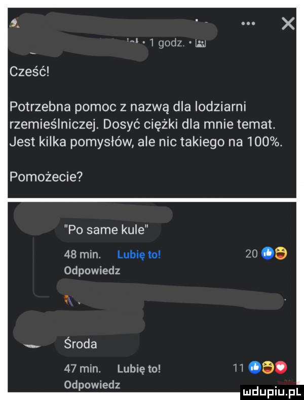 cześć potrzebna pomoc z nazwą dla lodziarni rzemieślniczej. dosyć ciszki dla mnie temat. jest kilka pomysłów ale nic takiego na    . pomożecie po same kule    min lubię to odpowiedz środa    min. lubię to odpowiedz