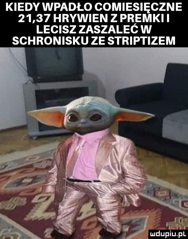kiedy wpadło comiesięczne       hrywien z przemki i lecisz zaszalec w schronisku ze striptizem. v x e ił udupiuźpll