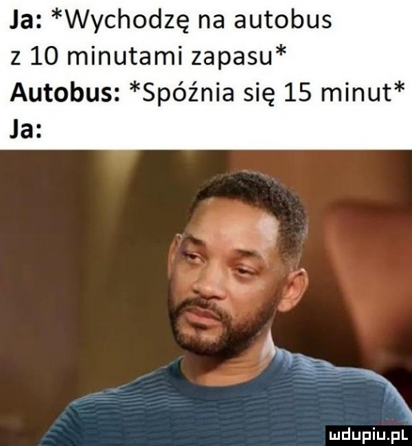 ja wychodzę na autobus z    minutami zapasu autobus spóźnia się    minut ja   i. a. nzs