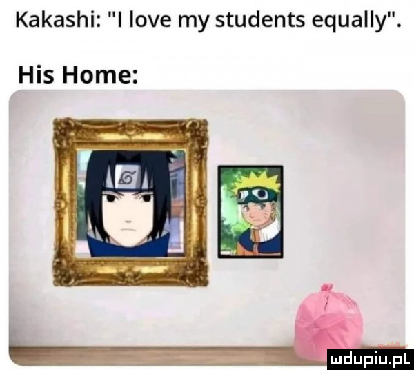 kakashi i live my students equally. his home