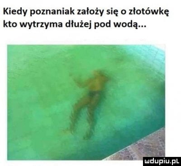 kiedy poznaniak założy się o złotówkę kto wytrzyma dłużej pod wodą