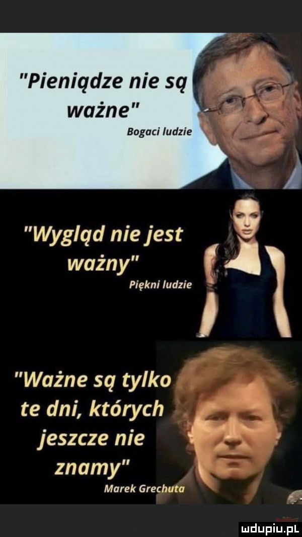 pieniądze nie są wapn e bogaci ludzie wygląd nie jest g ważny piękni ludzie ważne sq tylko te dni których jeszcze nie. znamy marek grechuta