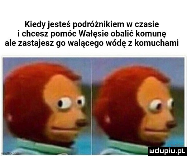 kiedy jesteś podróżnikiem w czasie i chcesz pomóc wałęsie obalić komunę ale zastajesz go walącego wódę z komuchami mdupiupi