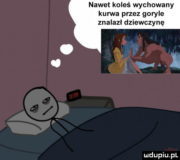 nawet koleś wychowany kurwa przez goryle znalazł dziewczynę