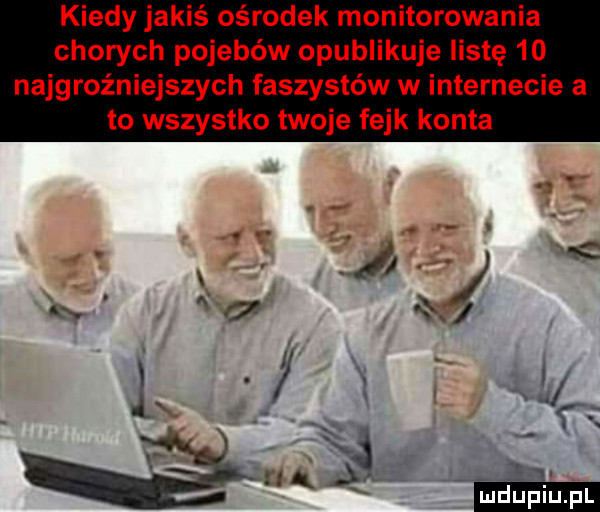 kiedy jakiś ośrodek monitorowania chorych pojebów opublikuje listę    najgroźniejszych faszystów w internecie a to wszystko twoje fejk konta