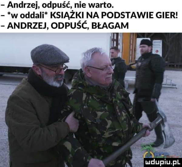 andrzej odpuść. nie warto. w oddali ksiazifi na podstawie gier andrzej odpusc błaga