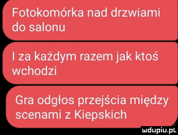 fotokomórka nad drzwiami do salonu i za każdym razem jak ktoś wchodzi gra odgłos przejścia między scenami z kiepskich