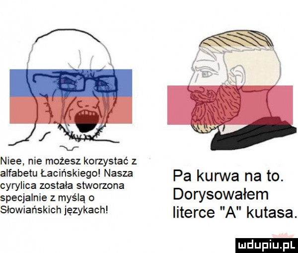 v nice nie możesz korzystać z alfabetu lacińskiego nasza pa kurwa na t . cyrylica została stworzona specjalnie z myślą o dorysowałem s ow ańskichięzykac literce a kutasa