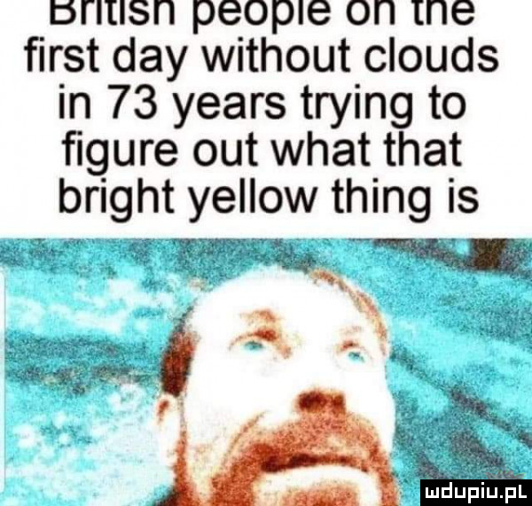 brltlsn people on tne fiest dcy without clouds in    yeats trying to ﬁgure out wiat trat bright yellow thing is gmqą w