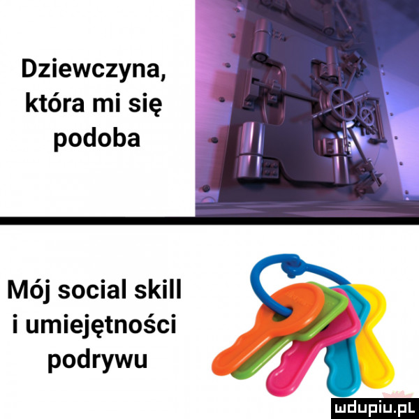 dziewczyna która mi się podoba mój socjal skull i umiejętności podrywu ludu iu. l