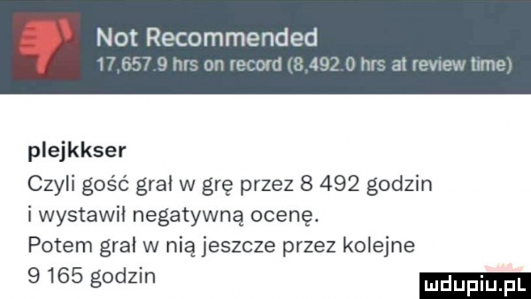 not recommended v   nr on vmc ui   jw   hr    ube hme plejkkser czyli gość grał w grę przez       godzin i wystawił negatywną ocenę. potem grał w nią jeszcze przez kolejne      godzin