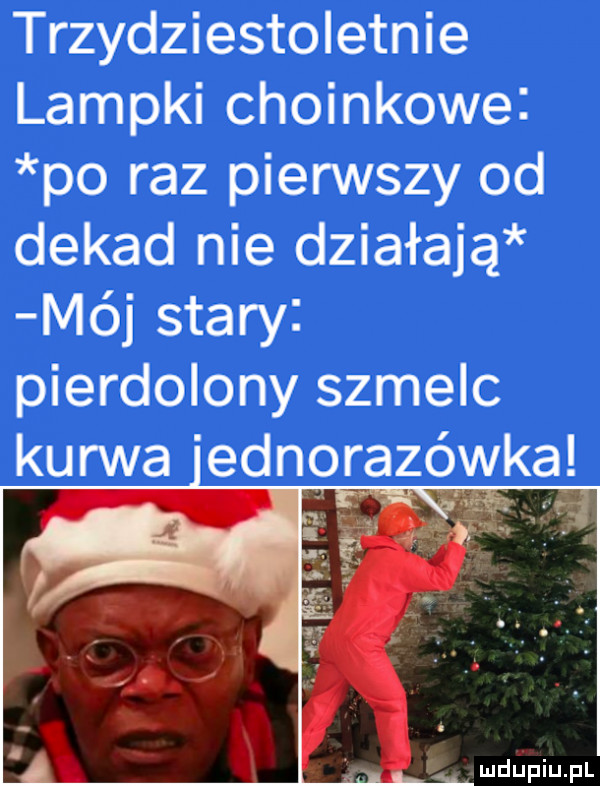 trzydziestoletnie lampki choinkowe po raz pierwszy od dekad nie działają mój stary pierdolony szmelc kurwa jednorazówka m e