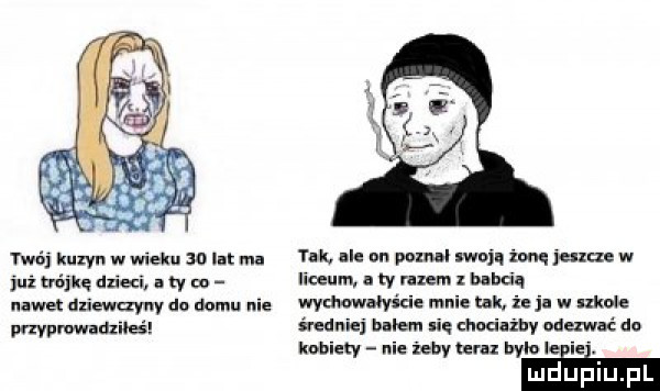 we ku zyn w wieku so lat ma już mam dred a ty w nawet dziewczyny dc damn nie mnwmtileś tuk ule un poznal moj. żonę jamę w liceum. a w mem bubciq mews cie mnię um i in w kole średuięj balem się cnocilżbv odezwać do kobiecy nie żeby zm bch lei e