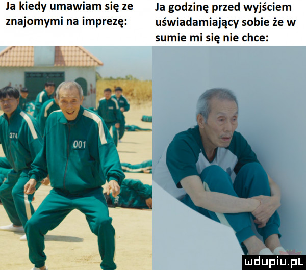 ja kiedy umawiam się ze ja godzinę przed wyjściem znajomymi na imprezę uświadamiający sobie że w sumie mi się nie chce