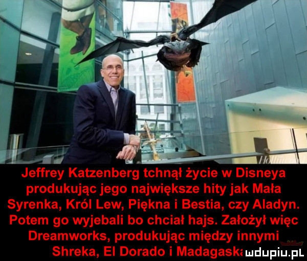 jeffrey katzenberg tchnął zycie w disneya produkując jego największe hity jak mała syrenka król lew piękna i bestia czy aladyn. potem go wyjebali bo chciał hajs. założył więc dreamworks produkując między innymi shreka el dorado i madagaskimdupqul