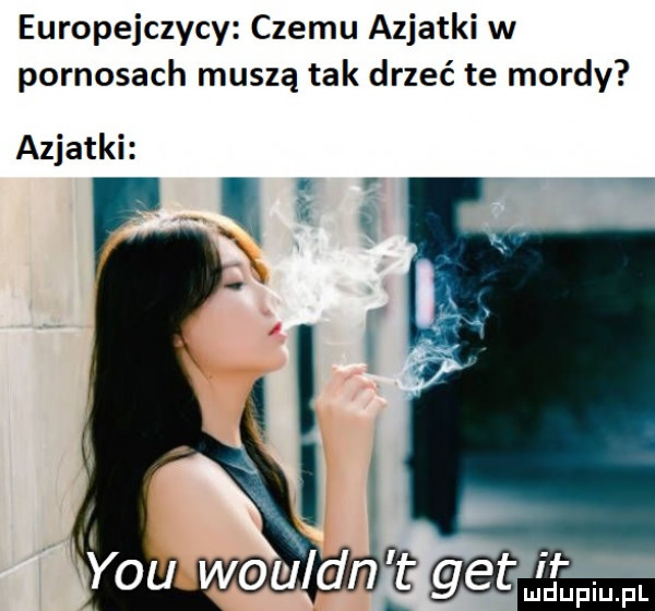 europejczycy czemu azjatki w pornosach muszą tak drzeć te mordy azjatki