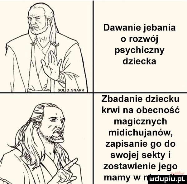 dawanie jebania o rozwój psychiczny dziecka zbadanie dziecku krwi na obecność magicznych midichujanów zapisanie go do swojej sekty i zostawienie jego mamy w m
