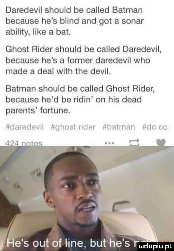 daredevil should be called batman because he s blind and got a sonar abelity. like a bat. ghost ruder should be called daredevil because he s a farmer daredevil who made a deal with tee debil. batman should be called ghost ruder because he d be rodin on his diad parents fortune. larerluwl liqlmslm lar illmlman clcco he s out of line but he s raj dupqul