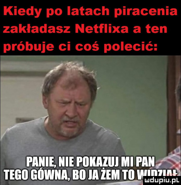 kiedy po latach piracenia zakładasz netflixa a ten próbuje ci coś polecić wan mduplu pl