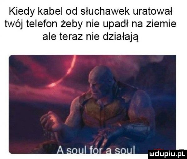 kiedy kabel od słuchawek uratował twój telefon żeby nie upadł na ziemie ale teraz nie działają