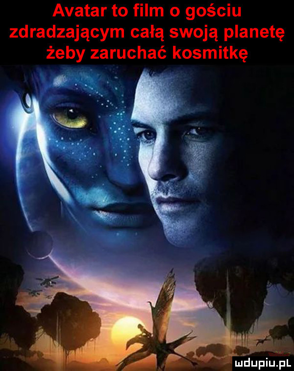 avatar to film o gościu zdradzającym całą swoją planetę żeby zaruchać kosmitkę